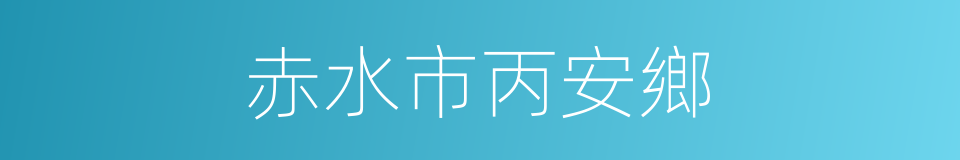 赤水市丙安鄉的同義詞