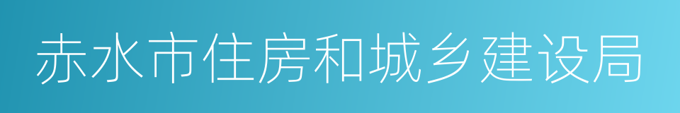 赤水市住房和城乡建设局的同义词