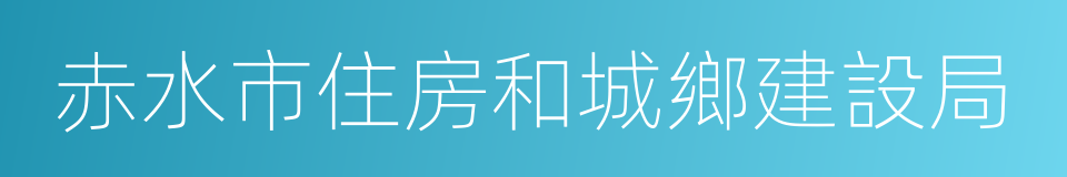 赤水市住房和城鄉建設局的同義詞