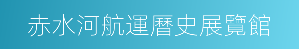 赤水河航運曆史展覽館的同義詞