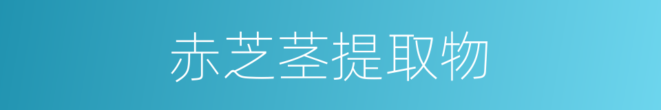 赤芝茎提取物的同义词