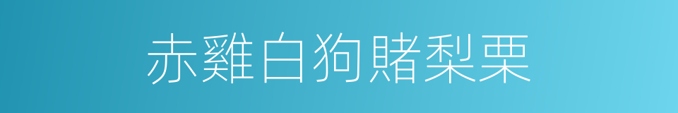 赤雞白狗賭梨栗的同義詞