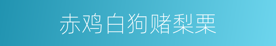 赤鸡白狗赌梨栗的同义词