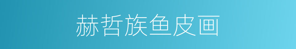 赫哲族鱼皮画的同义词