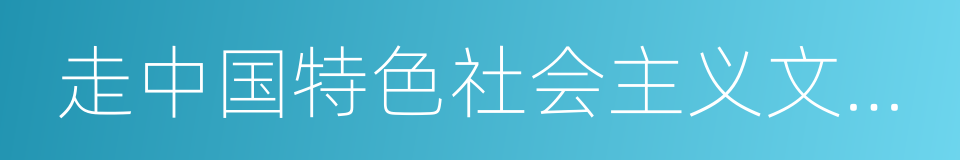 走中国特色社会主义文化发展道路的同义词