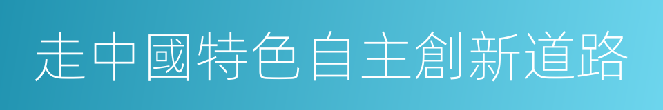 走中國特色自主創新道路的同義詞