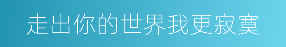 走出你的世界我更寂寞的同义词