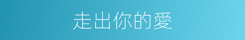 走出你的愛的同義詞