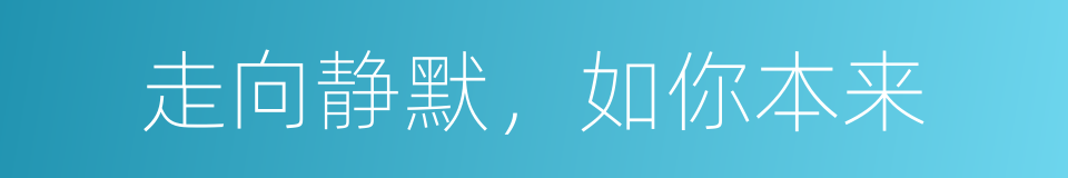 走向静默，如你本来的同义词