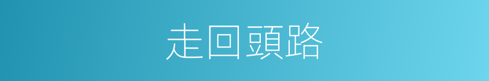 走回頭路的意思