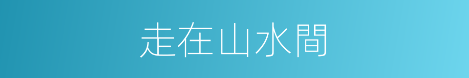 走在山水間的同義詞