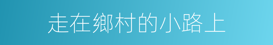 走在鄉村的小路上的同義詞