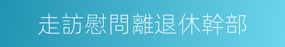 走訪慰問離退休幹部的同義詞