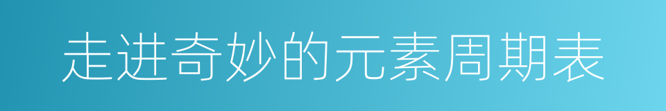 走进奇妙的元素周期表的同义词