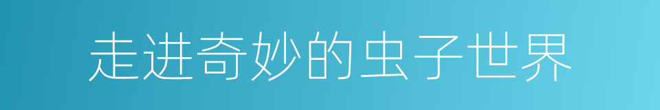 走进奇妙的虫子世界的同义词