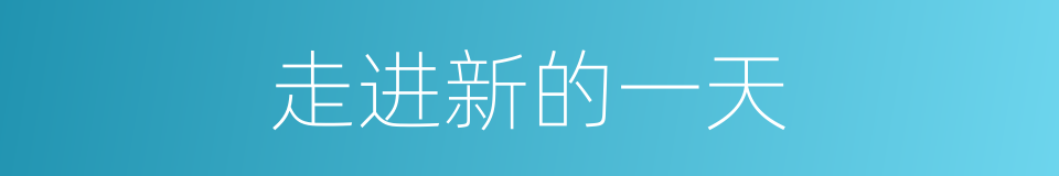 走进新的一天的同义词