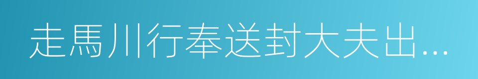 走馬川行奉送封大夫出師西征的同義詞