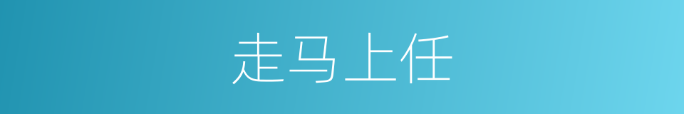 走马上任的意思
