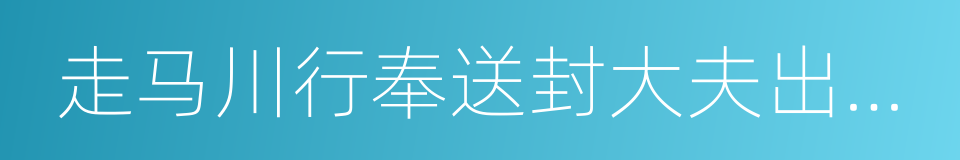 走马川行奉送封大夫出师西征的同义词