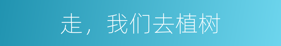 走，我们去植树的同义词