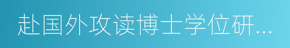 赴国外攻读博士学位研究生的同义词