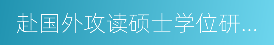 赴国外攻读硕士学位研究生的同义词