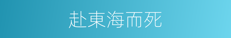 赴東海而死的意思