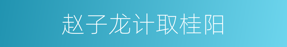 赵子龙计取桂阳的同义词