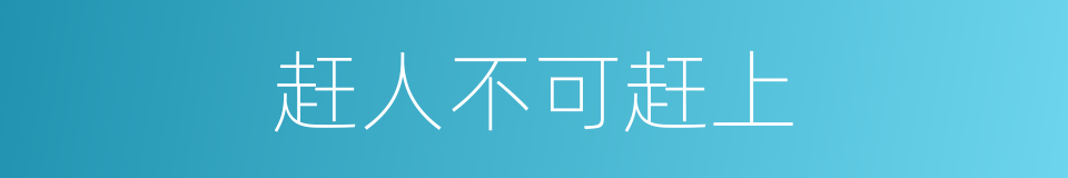 赶人不可赶上的意思