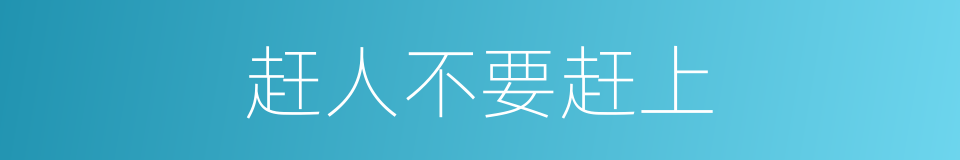 赶人不要赶上的意思