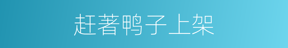 赶著鸭子上架的同義詞