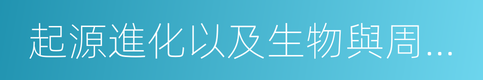 起源進化以及生物與周圍環境的關系的同義詞
