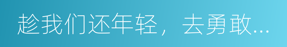 趁我们还年轻，去勇敢做自己的同义词