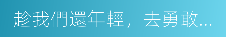 趁我們還年輕，去勇敢做自己的同義詞