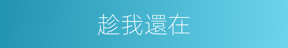 趁我還在的同義詞