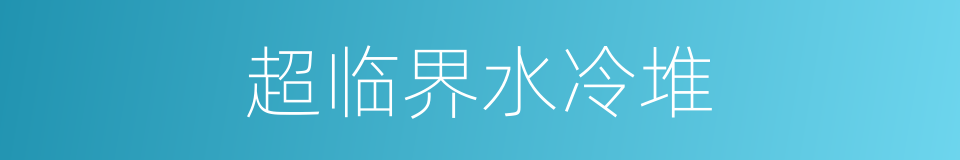 超临界水冷堆的同义词
