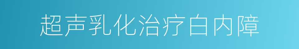 超声乳化治疗白内障的同义词