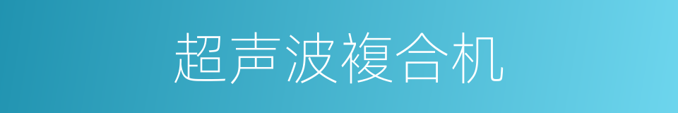 超声波複合机的同义词