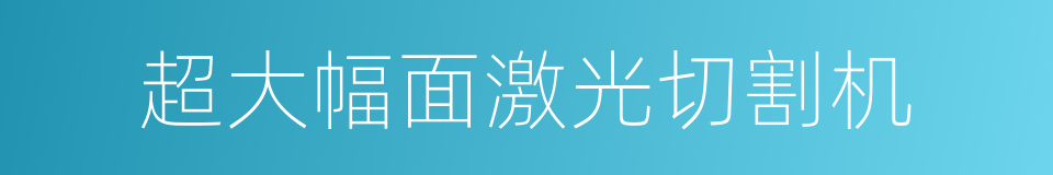 超大幅面激光切割机的同义词