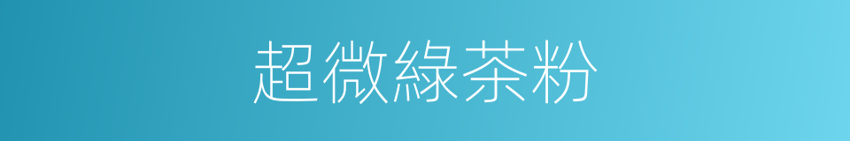 超微綠茶粉的同義詞