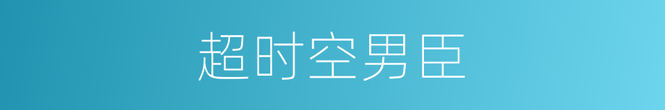 超时空男臣的同义词