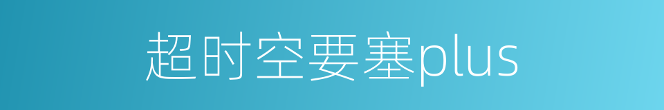 超时空要塞plus的同义词