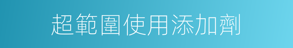 超範圍使用添加劑的同義詞