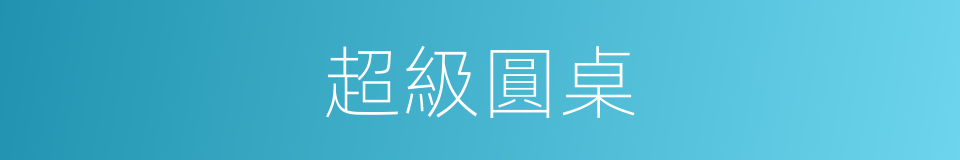 超級圓桌的同義詞