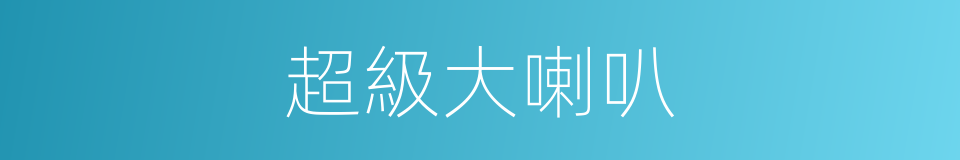 超級大喇叭的同義詞