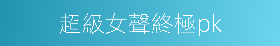 超級女聲終極pk的同義詞