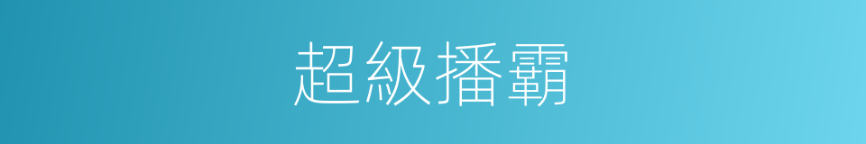 超級播霸的同義詞