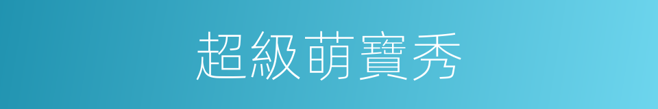 超級萌寶秀的同義詞
