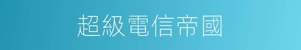 超級電信帝國的同義詞