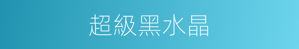 超級黑水晶的同義詞